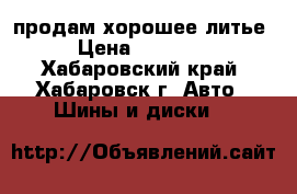 продам хорошее литье › Цена ­ 12 000 - Хабаровский край, Хабаровск г. Авто » Шины и диски   